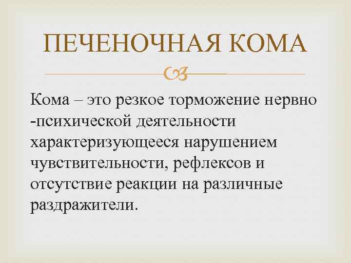 ПЕЧЕНОЧНАЯ КОМА Кома – это резкое торможение нервно -психической деятельности характеризующееся нарушением чувствительности, рефлексов