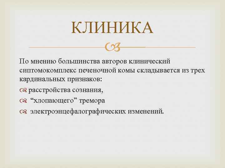 КЛИНИКА По мнению большинства авторов клинический сиптомокомплекс печеночной комы складывается из трех кардинальных признаков: