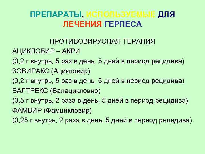 ПРЕПАРАТЫ, ИСПОЛЬЗУЕМЫЕ ДЛЯ ЛЕЧЕНИЯ ГЕРПЕСА ПРОТИВОВИРУСНАЯ ТЕРАПИЯ АЦИКЛОВИР – АКРИ (0, 2 г внутрь,