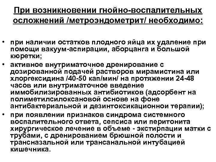 При возникновении гнойно-воспалительных осложнений /метроэндометрит/ необходимо: • при наличии остатков плодного яйца их удаление