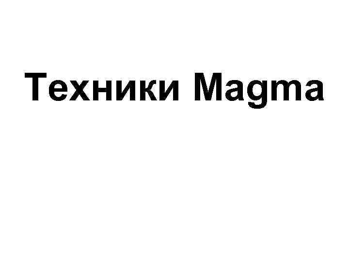 Техники Magma 