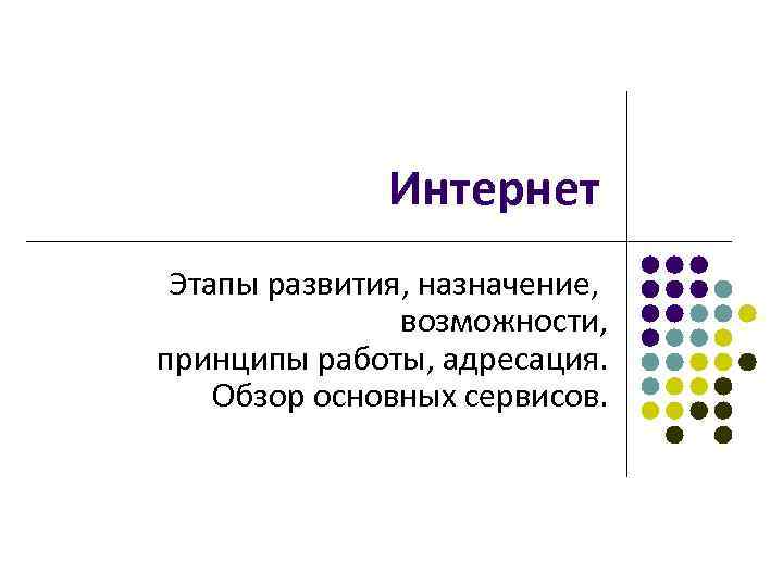 Интернет Этапы развития, назначение, возможности, принципы работы, адресация. Обзор основных сервисов. 