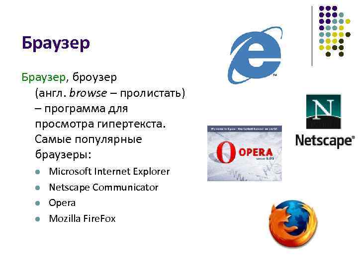 Браузер, броузер (англ. browse – пролистать) – программа для просмотра гипертекста. Самые популярные браузеры: