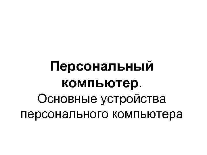   Персональный компьютер.  Основные устройства персонального компьютера 