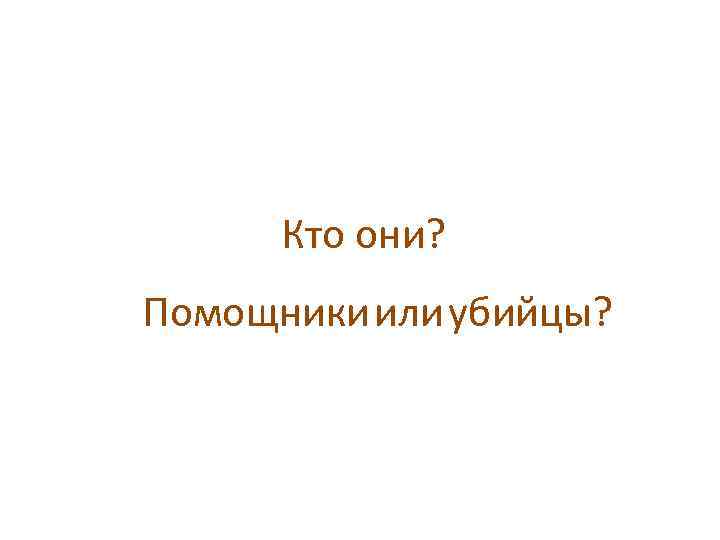 Кто они? Помощники или убийцы? 