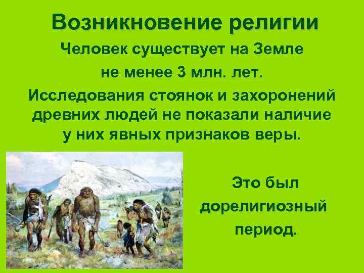 Возникновение религии Человек существует на Земле не менее 3 млн. лет. Исследования стоянок и