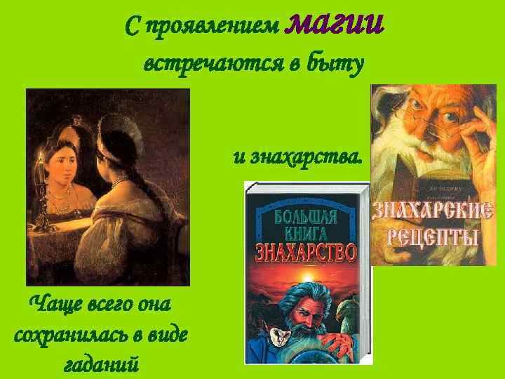С проявлением магии встречаются в быту и знахарства. Чаще всего она сохранилась в виде