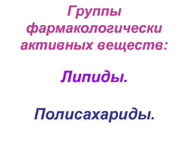 Группы фармакологически активных веществ: Липиды. Полисахариды. 