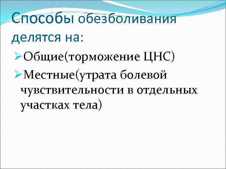 Способы обезболивания делятся на: ØОбщие(торможение ЦНС) ØМестные(утрата болевой чувствительности в отдельных участках тела) 