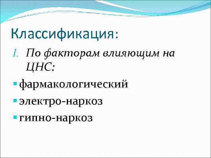 Классификация: I. По факторам влияющим на ЦНС: § фармакологический § электро-наркоз § гипно-наркоз 