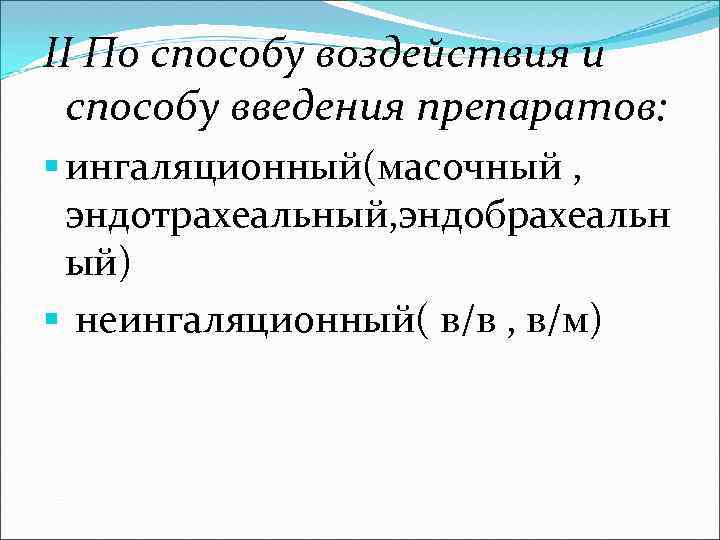 II По способу воздействия и способу введения препаратов: § ингаляционный(масочный , эндотрахеальный, эндобрахеальн ый)