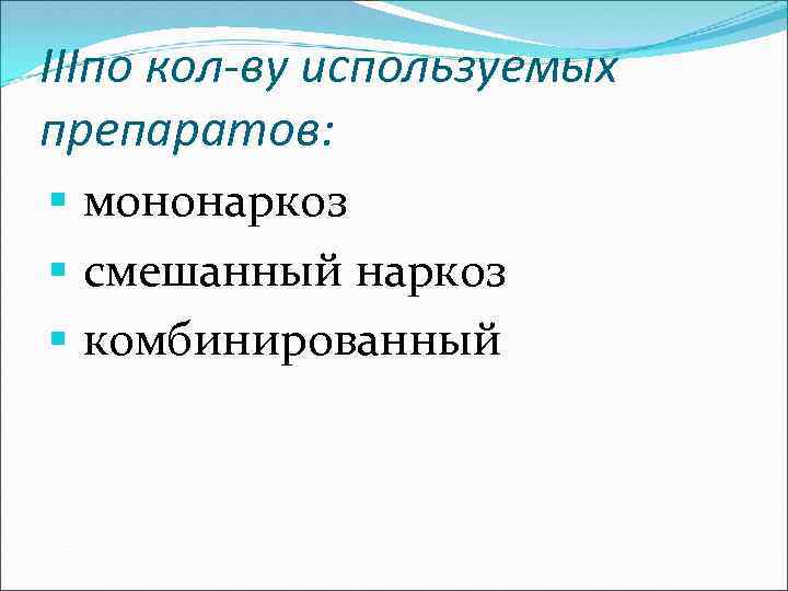 IIIпо кол-ву используемых препаратов: § мононаркоз § смешанный наркоз § комбинированный 