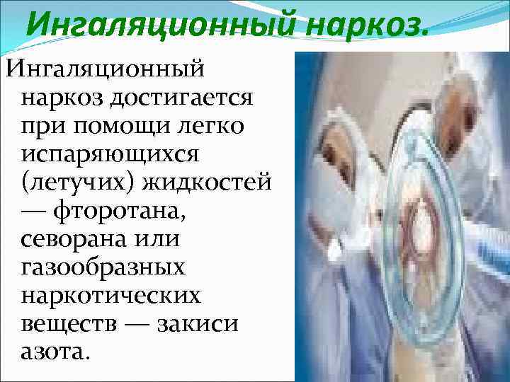 Ингаляционный наркоз достигается при помощи легко испаряющихся (летучих) жидкостей — фторотана, севорана или газообразных