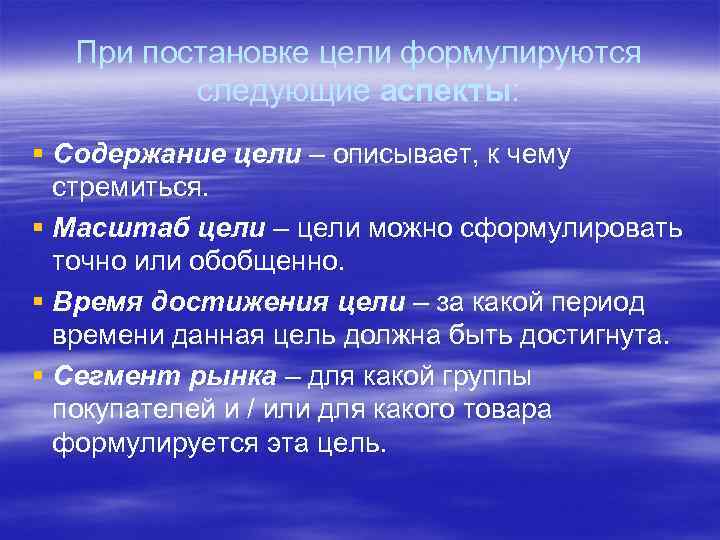 При постановке цели формулируются следующие аспекты: § Содержание цели – описывает, к чему стремиться.