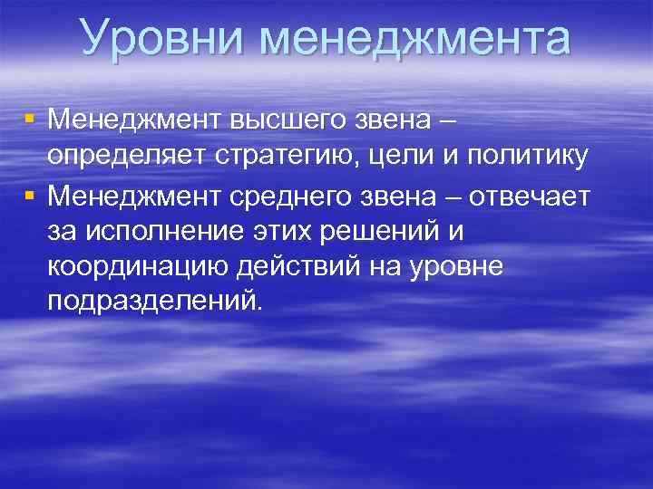 Уровни менеджмента § Менеджмент высшего звена – определяет стратегию, цели и политику § Менеджмент