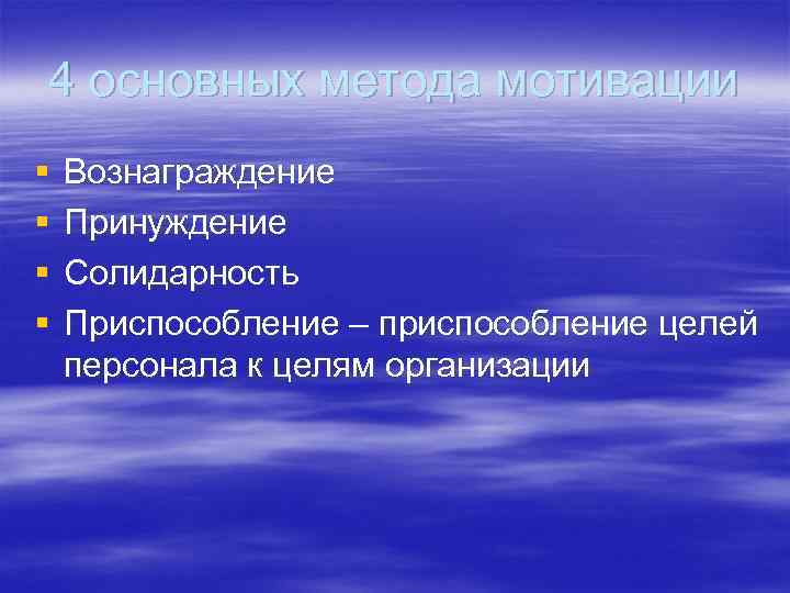 4 основных метода мотивации § § Вознаграждение Принуждение Солидарность Приспособление – приспособление целей персонала
