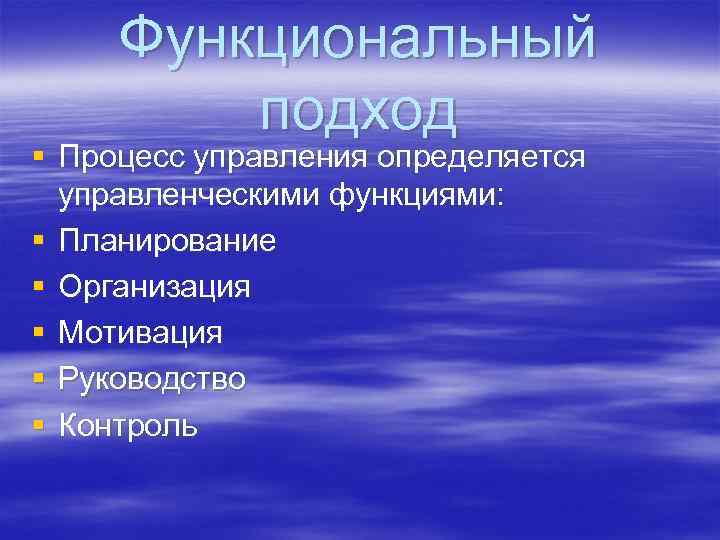 Функциональный подход § Процесс управления определяется управленческими функциями: § Планирование § Организация § Мотивация