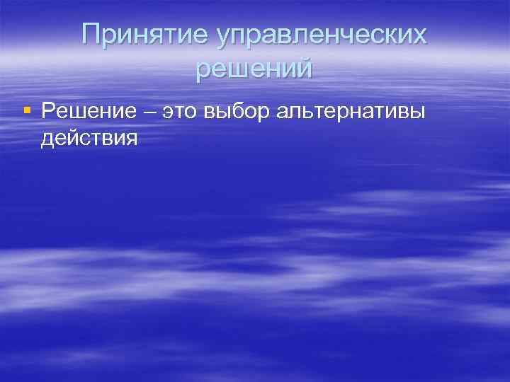Принятие управленческих решений § Решение – это выбор альтернативы действия 