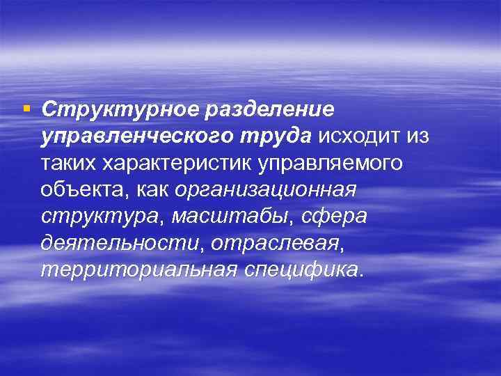 § Структурное разделение управленческого труда исходит из таких характеристик управляемого объекта, как организационная структура,