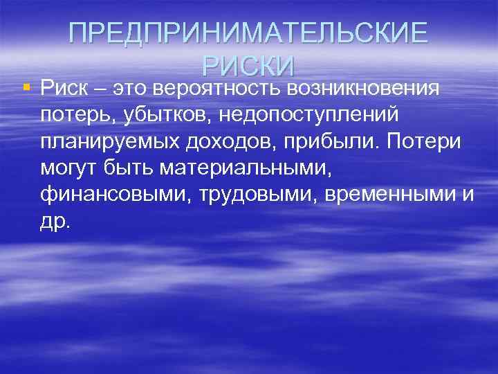ПРЕДПРИНИМАТЕЛЬСКИЕ РИСКИ § Риск – это вероятность возникновения потерь, убытков, недопоступлений планируемых доходов, прибыли.