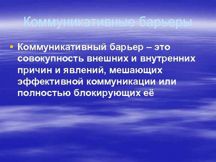 Коммуникативные барьеры § Коммуникативный барьер – это совокупность внешних и внутренних причин и явлений,
