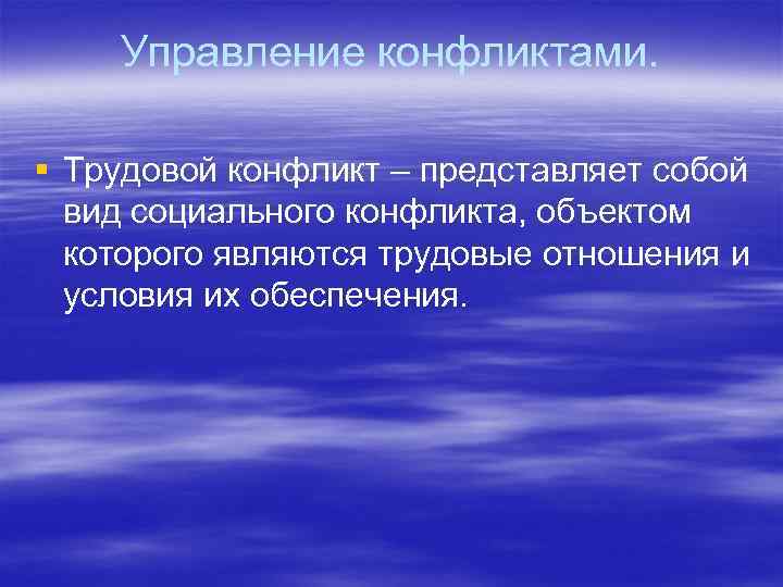 Управление конфликтами. § Трудовой конфликт – представляет собой вид социального конфликта, объектом которого являются
