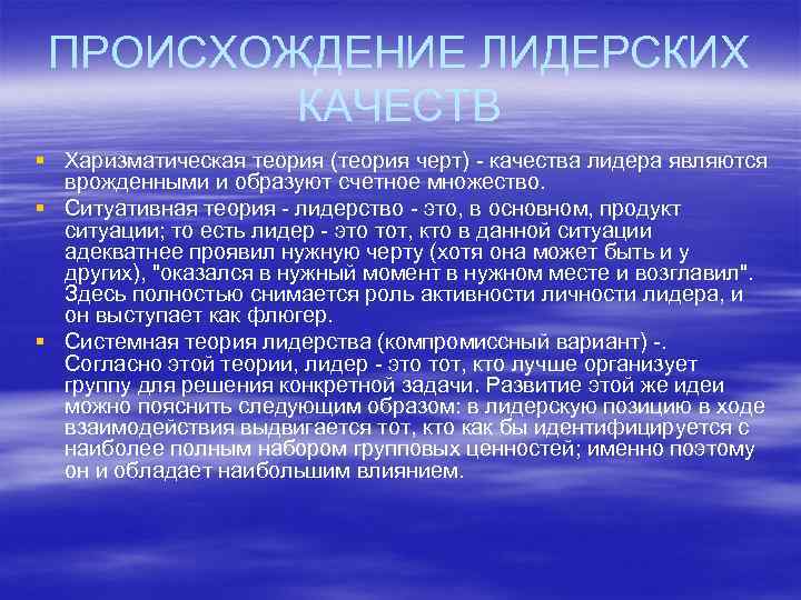 ПРОИСХОЖДЕНИЕ ЛИДЕРСКИХ КАЧЕСТВ § Харизматическая теория (теория черт) - качества лидера являются врожденными и