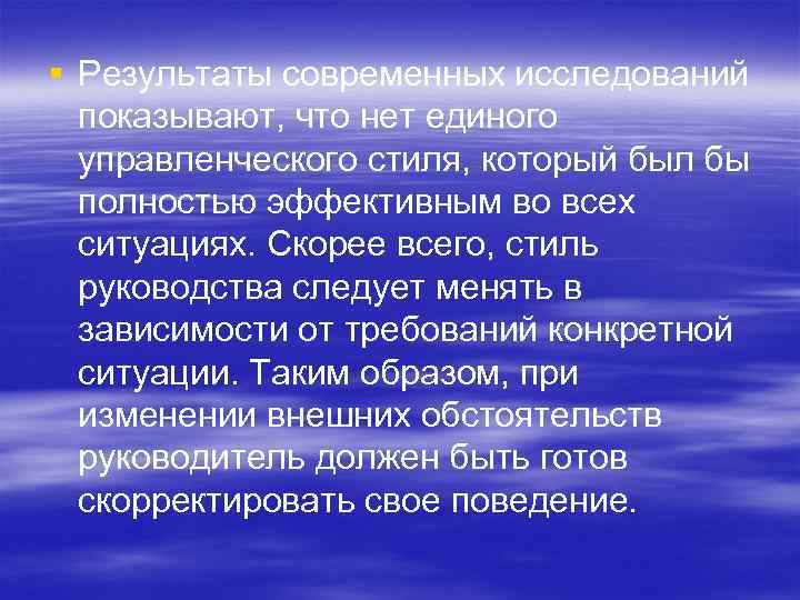 § Результаты современных исследований показывают, что нет единого управленческого стиля, который был бы полностью