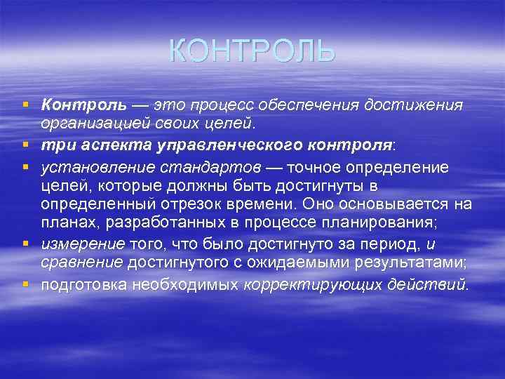 КОНТРОЛЬ § Контроль — это процесс обеспечения достижения организацией своих целей. § три аспекта