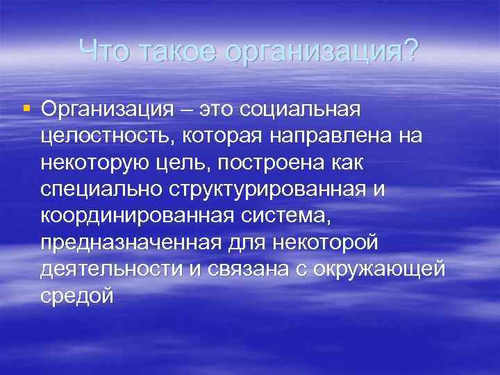 Что такое организация? § Организация – это социальная целостность, которая направлена на некоторую цель,