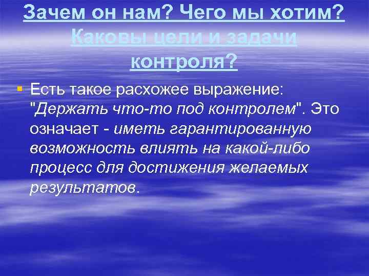 Зачем он нам? Чего мы хотим? Каковы цели и задачи контроля? § Есть такое
