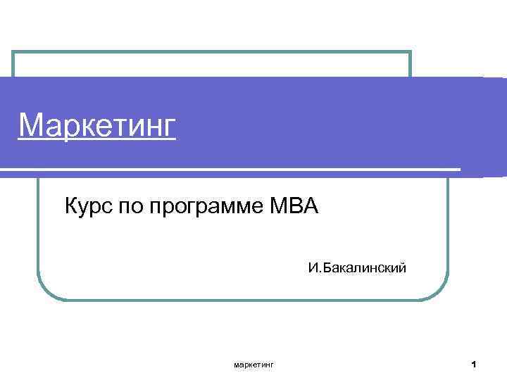 Маркетинг Курс по программе МВА И. Бакалинский маркетинг 1 
