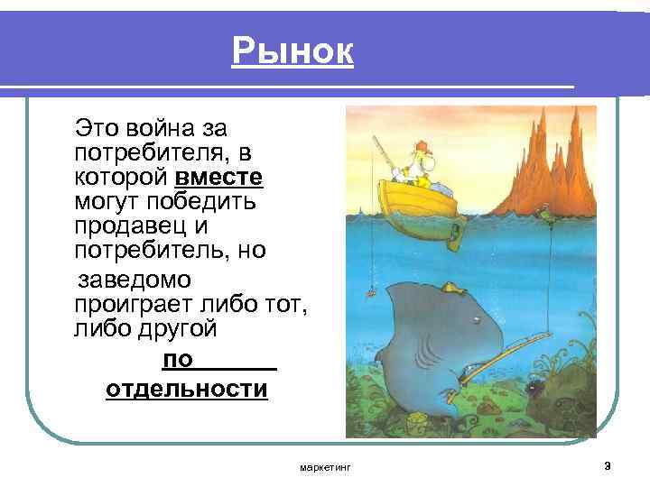 Рынок Это война за потребителя, в которой вместе могут победить продавец и потребитель, но