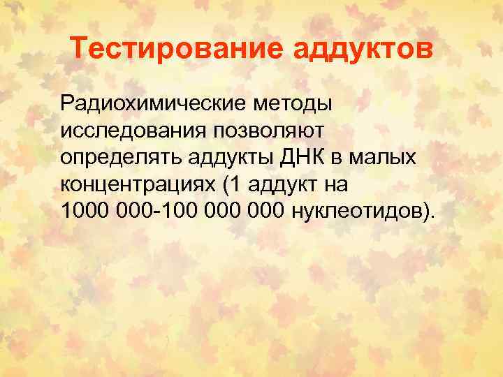 Тестирование аддуктов Радиохимические методы исследования позволяют определять аддукты ДНК в малых концентрациях (1 аддукт