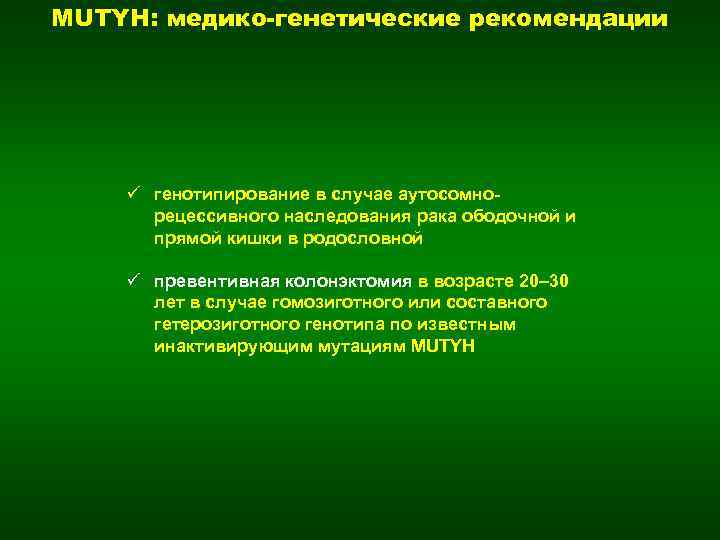 MUTYH: медико-генетические рекомендации ü генотипирование в случае аутосомнорецессивного наследования рака ободочной и прямой кишки