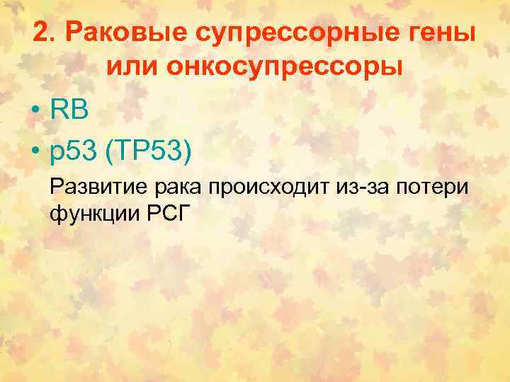 2. Раковые супрессорные гены или онкосупрессоры • RB • р53 (ТР 53) Развитие рака