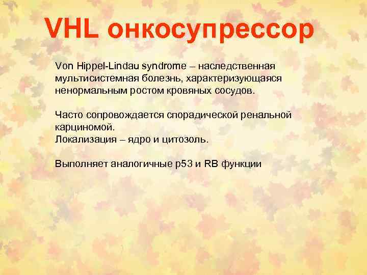VHL онкосупрессор Von Hippel-Lindau syndrome – наследственная мультисистемная болезнь, характеризующаяся ненормальным ростом кровяных сосудов.