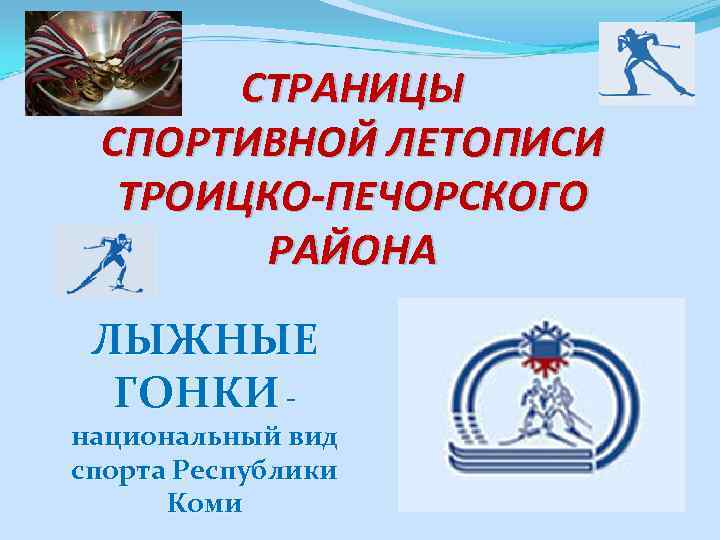 СТРАНИЦЫ СПОРТИВНОЙ ЛЕТОПИСИ ТРОИЦКО-ПЕЧОРСКОГО РАЙОНА ЛЫЖНЫЕ ГОНКИ - национальный вид спорта Республики Коми 