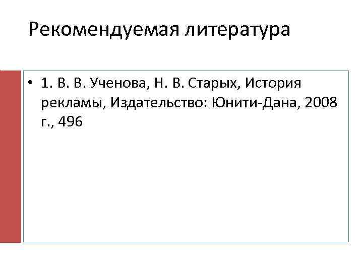 Рекомендуемая литература • 1. В. В. Ученова, Н. В. Старых, История рекламы, Издательство: Юнити-Дана,