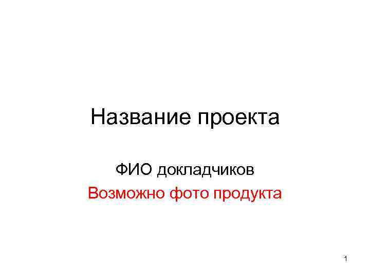 Название проекта ФИО докладчиков Возможно фото продукта 1 