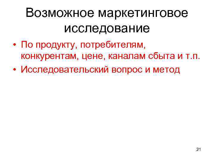 Возможное маркетинговое исследование • По продукту, потребителям, конкурентам, цене, каналам сбыта и т. п.