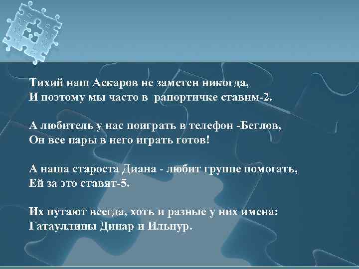 Тихий наш Аскаров не заметен никогда, И поэтому мы часто в рапортичке ставим-2. А