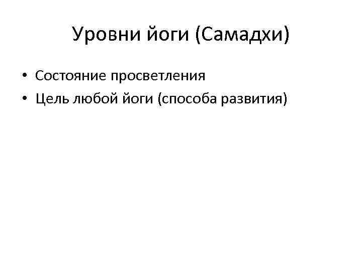 Уровни йоги (Самадхи) • Состояние просветления • Цель любой йоги (способа развития) 