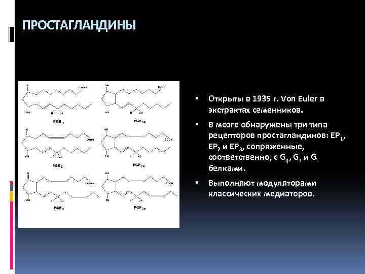 ПРОСТАГЛАНДИНЫ Открыты в 1935 г. Von Euler в экстрактах семенников. В мозге обнаружены три