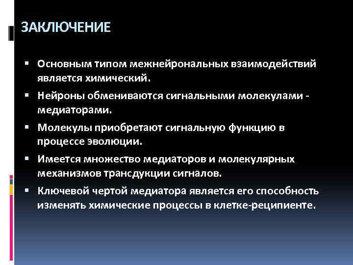 ЗАКЛЮЧЕНИЕ Основным типом межнейрональных взаимодействий является химический. Нейроны обмениваются сигнальными молекулами медиаторами. Молекулы приобретают