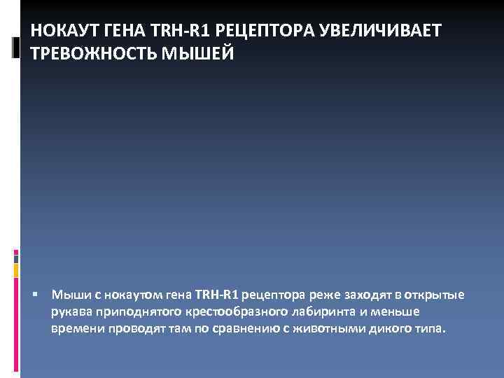 НОКАУТ ГЕНА TRH-R 1 РЕЦЕПТОРА УВЕЛИЧИВАЕТ ТРЕВОЖНОСТЬ МЫШЕЙ Мыши с нокаутом гена TRH-R 1