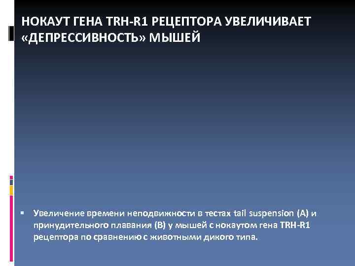 НОКАУТ ГЕНА TRH-R 1 РЕЦЕПТОРА УВЕЛИЧИВАЕТ «ДЕПРЕССИВНОСТЬ» МЫШЕЙ Увеличение времени неподвижности в тестах tail