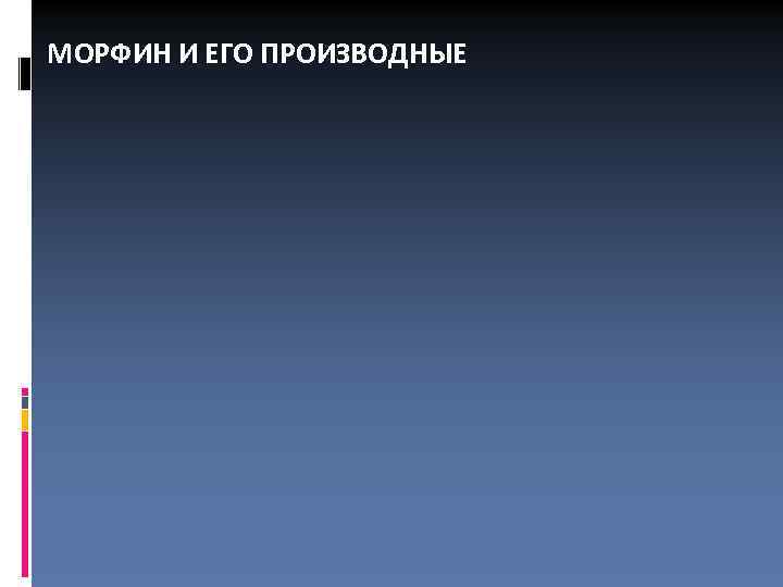 МОРФИН И ЕГО ПРОИЗВОДНЫЕ 