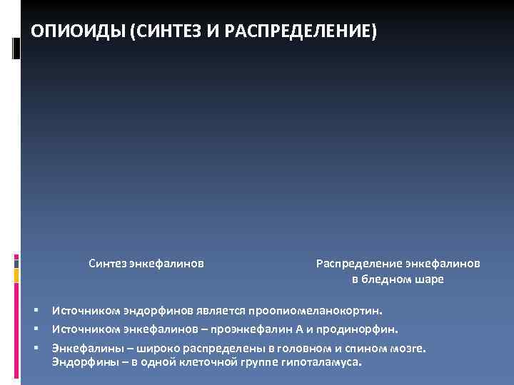ОПИОИДЫ (СИНТЕЗ И РАСПРЕДЕЛЕНИЕ) Синтез энкефалинов Распределение энкефалинов в бледном шаре Источником эндорфинов является