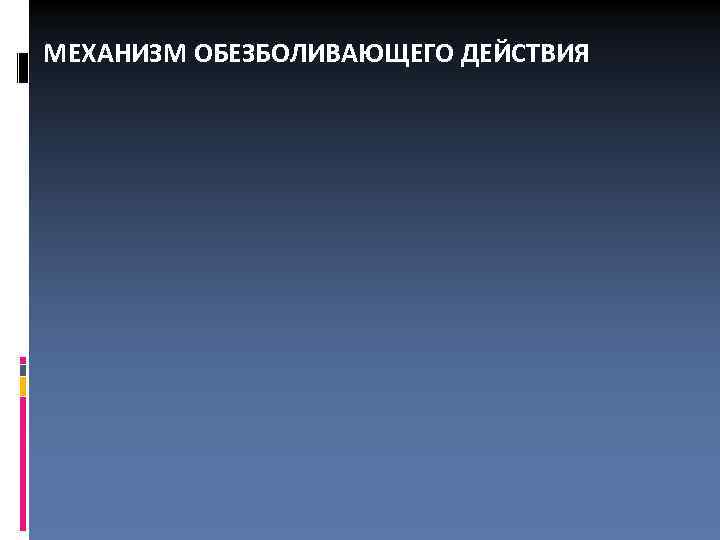 МЕХАНИЗМ ОБЕЗБОЛИВАЮЩЕГО ДЕЙСТВИЯ 